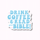 Drink Coffee & Read your Bible Sticker